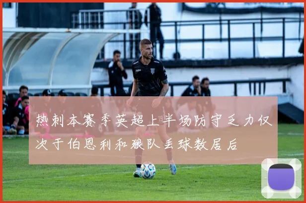 热刺本赛季英超上半场防守乏力仅次于伯恩利和狼队丢球数居后