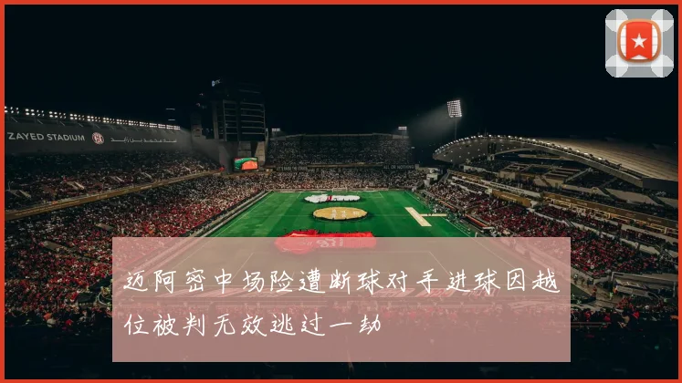 迈阿密中场险遭断球对手进球因越位被判无效逃过一劫