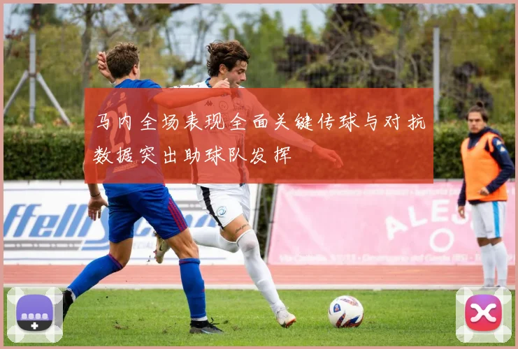 马内全场表现全面关键传球与对抗数据突出助球队发挥