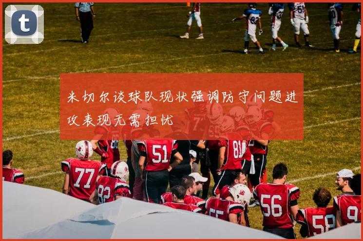 米切尔谈球队现状强调防守问题进攻表现无需担忧
