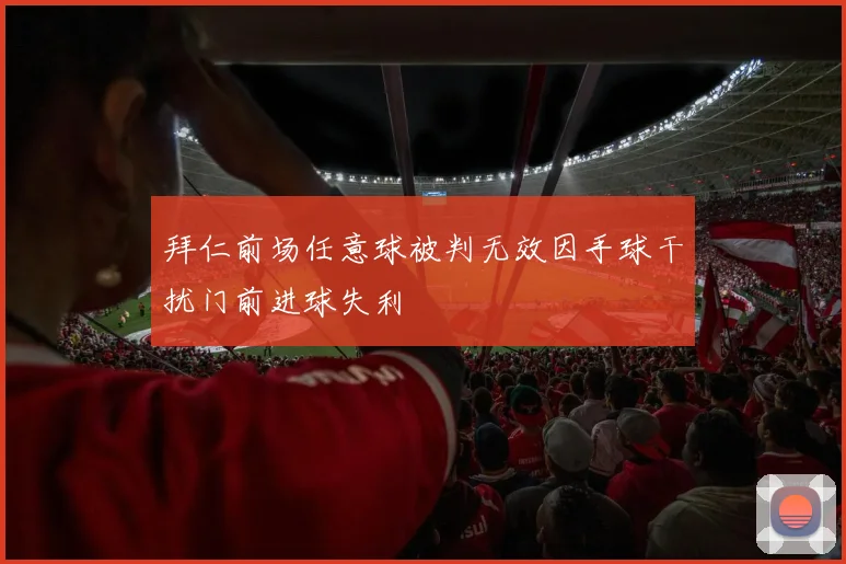 拜仁前场任意球被判无效因手球干扰门前进球失利
