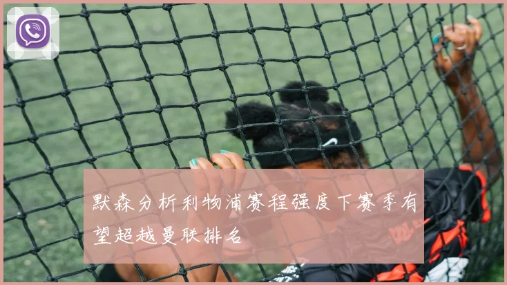 默森分析利物浦赛程强度下赛季有望超越曼联排名