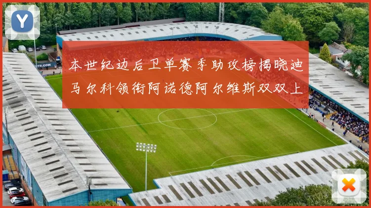 本世纪边后卫单赛季助攻榜揭晓迪马尔科领衔阿诺德阿尔维斯双双上榜