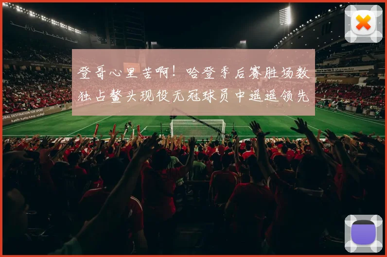 登哥心里苦啊！哈登季后赛胜场数独占鳌头现役无冠球员中遥遥领先